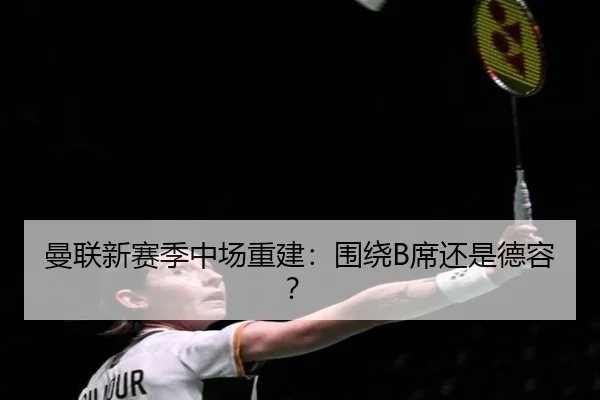 曼联新赛季中场重建：围绕B席还是德容？